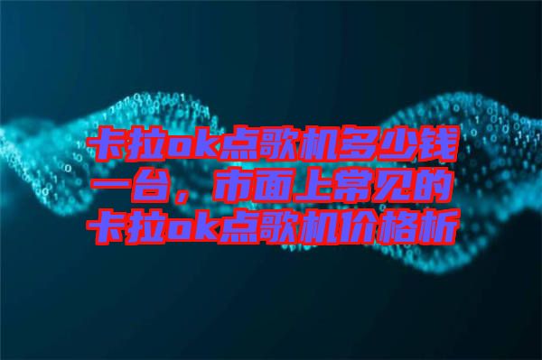 卡拉ok點歌機多少錢一臺，市面上常見的卡拉ok點歌機價格析