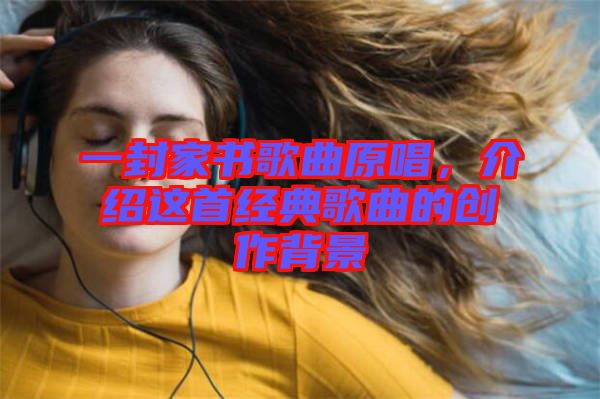 一封家書歌曲原唱，介紹這首經(jīng)典歌曲的創(chuàng)作背景