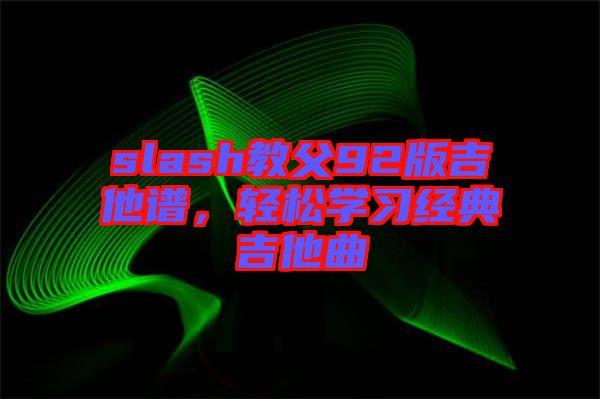 slash教父92版吉他譜，輕松學(xué)習(xí)經(jīng)典吉他曲