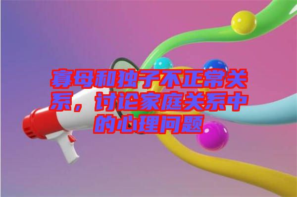 寡母和獨(dú)子不正常關(guān)系，討論家庭關(guān)系中的心理問(wèn)題