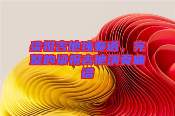 梁祝吉他獨(dú)奏譜，完整的梁祝吉他演奏曲譜