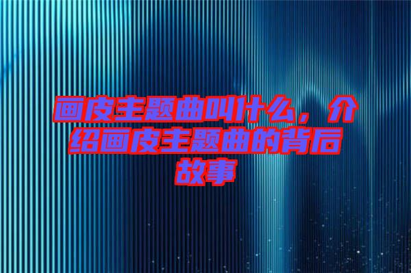 畫(huà)皮主題曲叫什么，介紹畫(huà)皮主題曲的背后故事