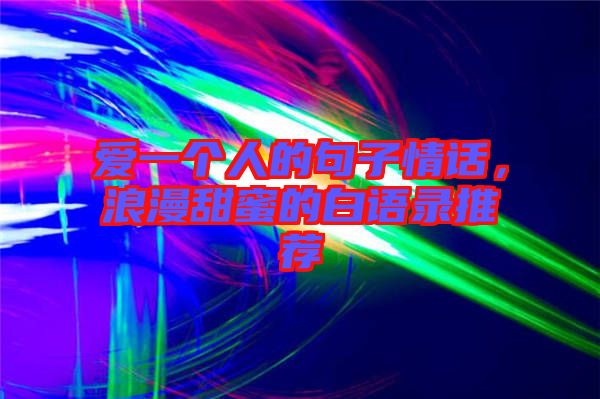 愛一個人的句子情話，浪漫甜蜜的白語錄推薦