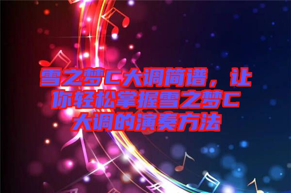 雪之夢C大調(diào)簡譜，讓你輕松掌握雪之夢C大調(diào)的演奏方法