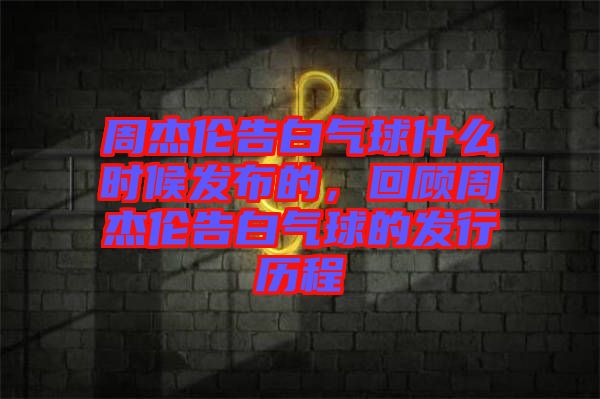 周杰倫告白氣球什么時(shí)候發(fā)布的，回顧周杰倫告白氣球的發(fā)行歷程