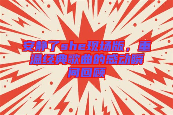 安靜了she現(xiàn)場版，重溫經(jīng)典歌曲的感動(dòng)瞬間回顧