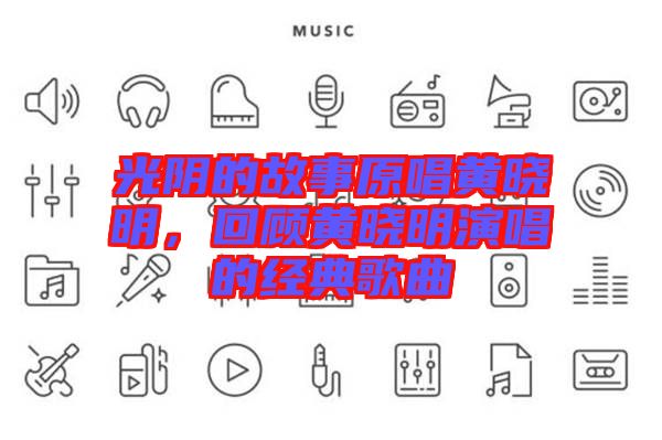 光陰的故事原唱黃曉明，回顧黃曉明演唱的經(jīng)典歌曲