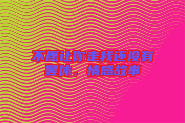 不愿讓你走我還沒有罷休，情感故事