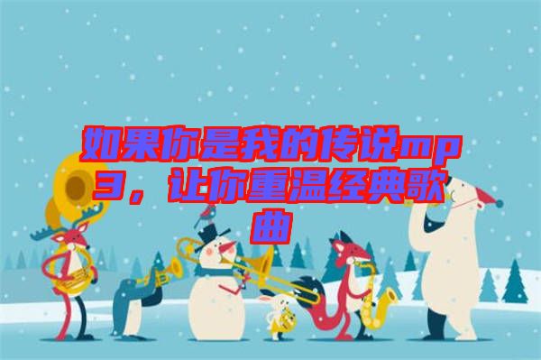 如果你是我的傳說mp3，讓你重溫經(jīng)典歌曲