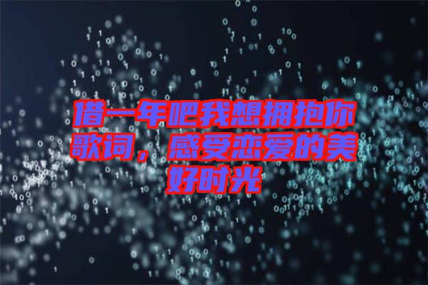 借一年吧我想擁抱你歌詞，感受戀愛的美好時(shí)光