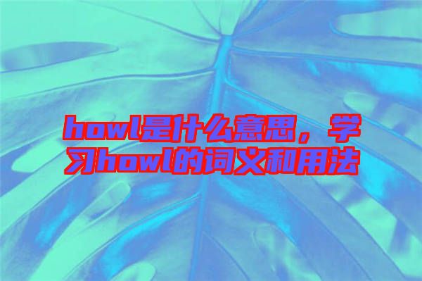 howl是什么意思，學(xué)習(xí)howl的詞義和用法