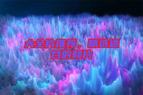 大全片推薦，精選適合的和片