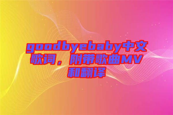 goodbyebaby中文歌詞，附帶歌曲MV和翻譯
