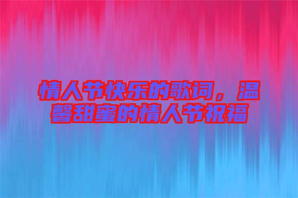 情人節(jié)快樂(lè)的歌詞，溫馨甜蜜的情人節(jié)祝福