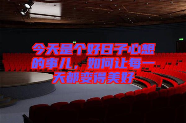 今天是個(gè)好日子心想的事兒，如何讓每一天都變得美好