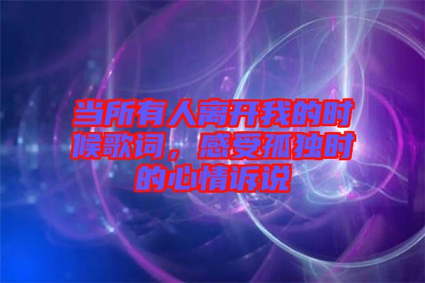 當所有人離開我的時候歌詞，感受孤獨時的心情訴說