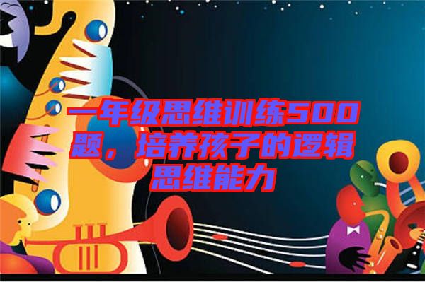 一年級思維訓(xùn)練500題，培養(yǎng)孩子的邏輯思維能力