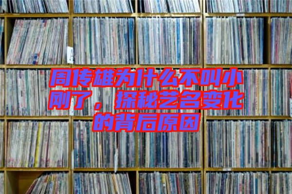 周傳雄為什么不叫小剛了，探秘藝名變化的背后原因