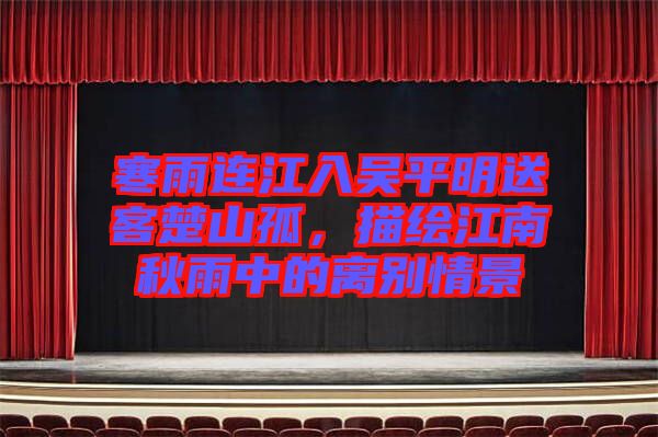 寒雨連江入?yún)瞧矫魉涂统焦?，描繪江南秋雨中的離別情景