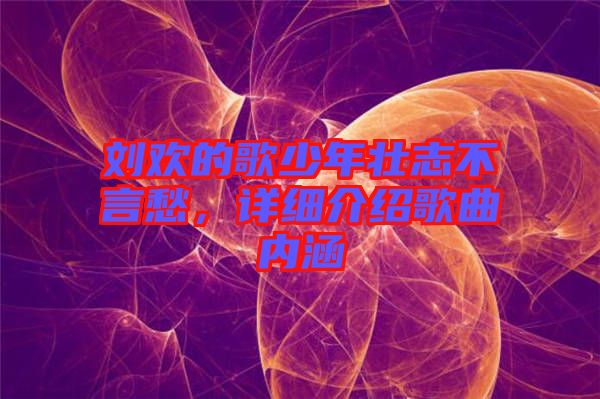 劉歡的歌少年壯志不言愁，詳細(xì)介紹歌曲內(nèi)涵