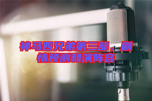 神馬四兄弟第三部，劇情預(yù)測和演陣容