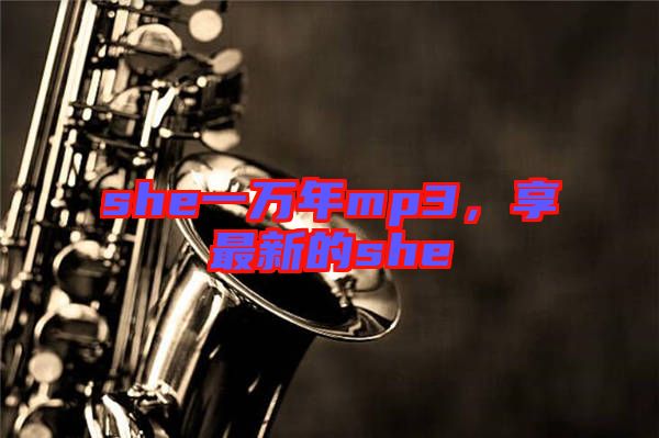 she一萬年mp3，享最新的she