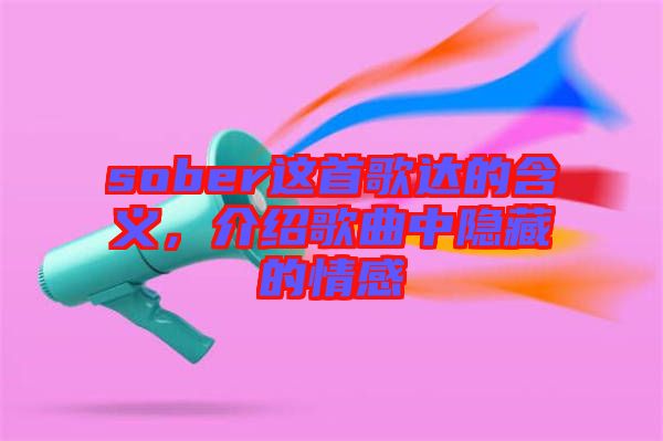 sober這首歌達(dá)的含義，介紹歌曲中隱藏的情感