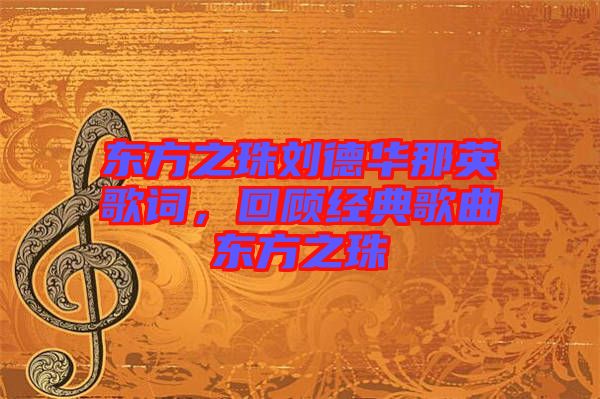 東方之珠劉德華那英歌詞，回顧經(jīng)典歌曲東方之珠