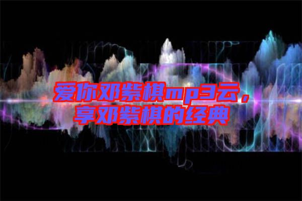 愛你鄧紫棋mp3云，享鄧紫棋的經(jīng)典