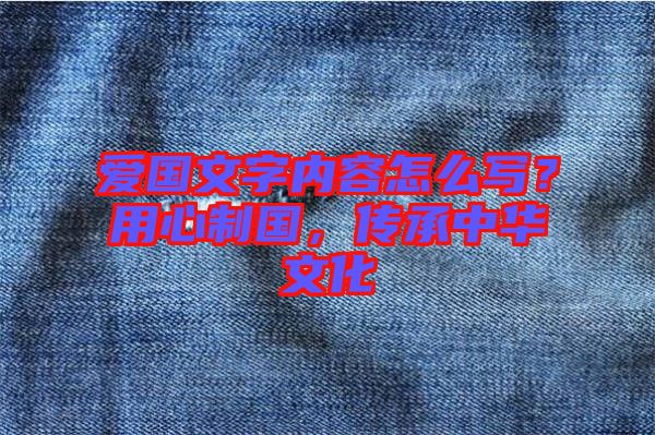 愛國文字內容怎么寫？用心制國，傳承中華文化