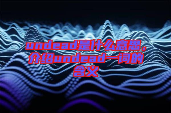 undead是什么意思，介紹undead一詞的含義