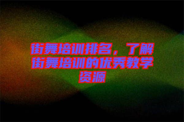 街舞培訓(xùn)排名，了解街舞培訓(xùn)的優(yōu)秀教學(xué)資源