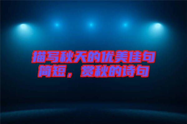 描寫秋天的優(yōu)美佳句簡短，賞秋的詩句