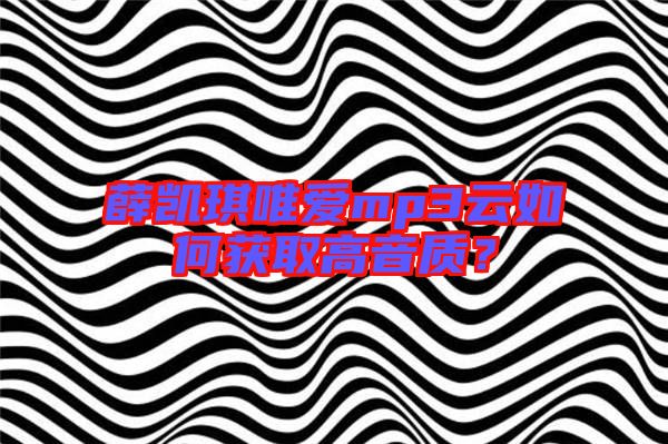 薛凱琪唯愛mp3云如何獲取高音質(zhì)？