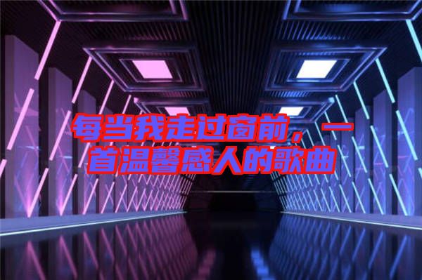 每當(dāng)我走過窗前，一首溫馨感人的歌曲