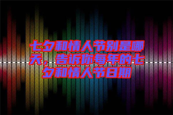 七夕和情人節(jié)別是哪天，告訴你每年的七夕和情人節(jié)日期