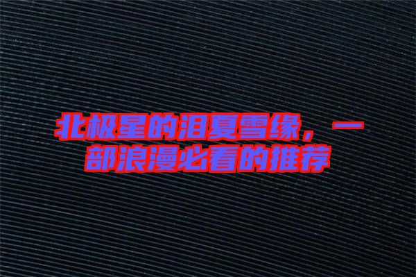 北極星的淚夏雪緣，一部浪漫必看的推薦