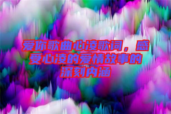 愛你歌曲心凌歌詞，感受心凌的愛情故事的深刻內(nèi)涵