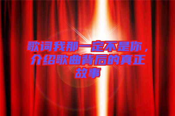 歌詞我那一定不是你，介紹歌曲背后的真正故事