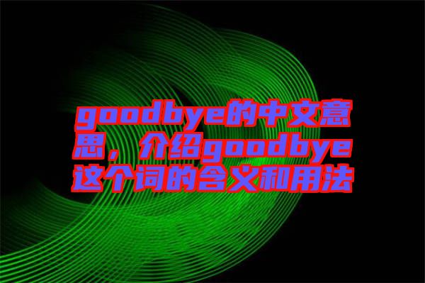 goodbye的中文意思，介紹goodbye這個詞的含義和用法