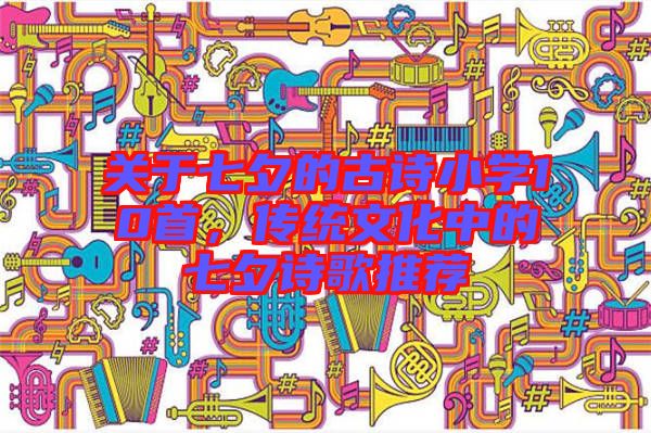 關(guān)于七夕的古詩(shī)小學(xué)10首，傳統(tǒng)文化中的七夕詩(shī)歌推薦