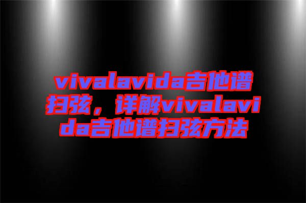vivalavida吉他譜掃弦，詳解vivalavida吉他譜掃弦方法