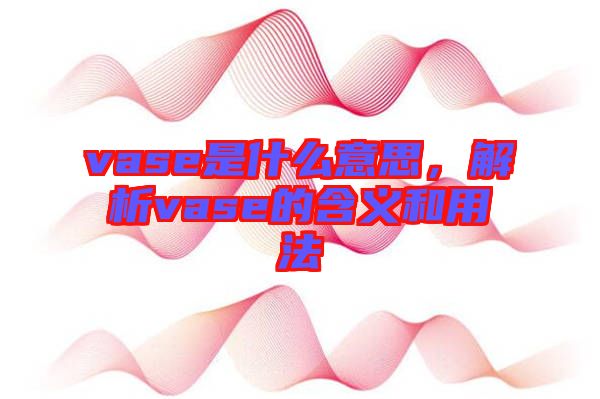 vase是什么意思，解析vase的含義和用法