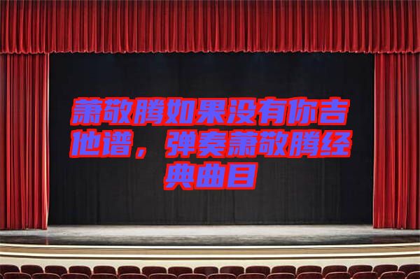 蕭敬騰如果沒有你吉他譜，彈奏蕭敬騰經(jīng)典曲目