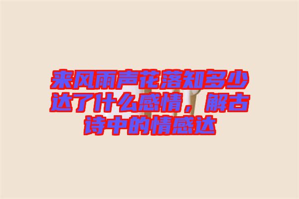 來(lái)風(fēng)雨聲花落知多少達(dá)了什么感情，解古詩(shī)中的情感達(dá)