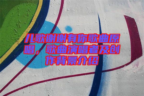 兒歌謝謝有你歌曲原唱，歌曲演唱者及創(chuàng)作背景介紹