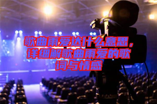 歌曲雨愛達什么意思，詳細解歌曲雨愛的歌詞與情感