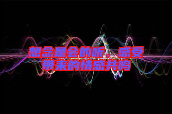 想念是會的聽，感受帶來的情感共鳴