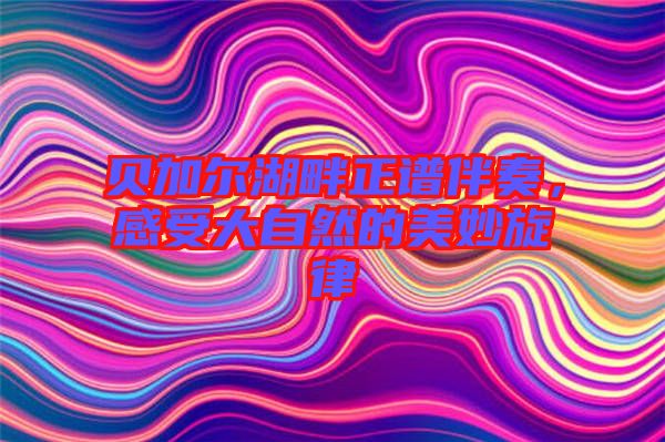 貝加爾湖畔正譜伴奏，感受大自然的美妙旋律