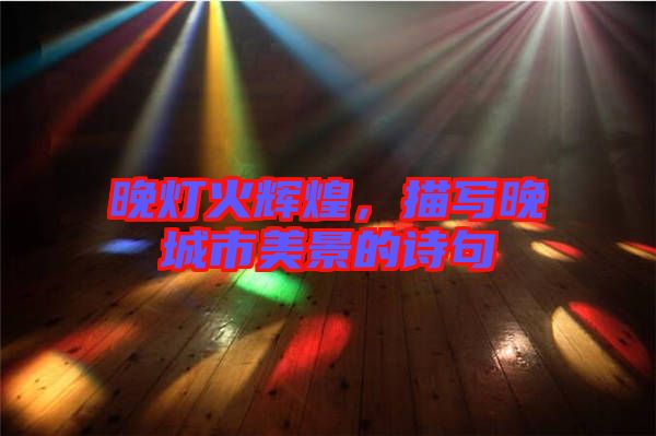 晚燈火輝煌，描寫晚城市美景的詩句